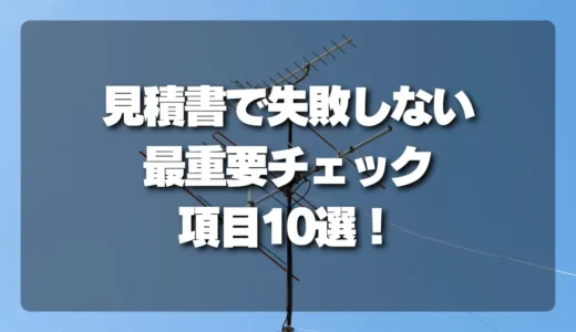 【危険回避】アンテナ工事の見積書で「失敗しない」ための最重要チェック項目10選