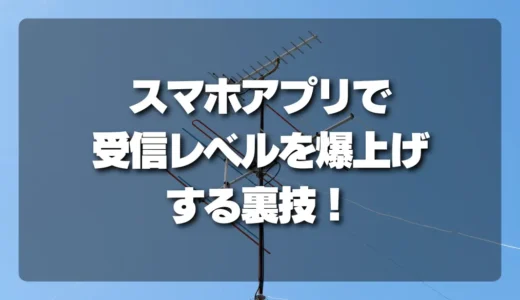 【素人OK】スマホアプリでアンテナ方向を調整！受信レベルを爆上げする裏技
