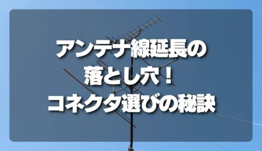 アンテナ線延長の落とし穴！「映らない」を避けるための延長コネクタ選びの秘訣