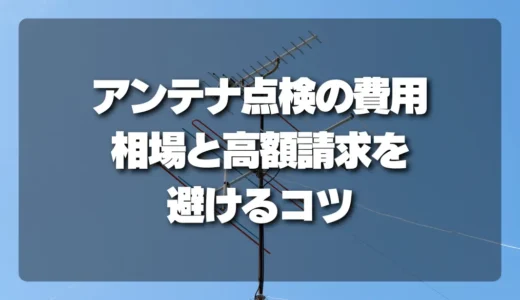 アンテナ点検の費用はいくら？相場・注意点と高額請求を避けるコツ