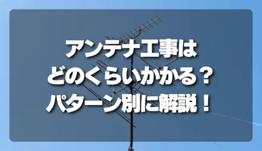 【工事時間目安】アンテナ設置・交換・調整はどのくらいかかる？パターン別に解説！