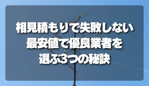 アンテナ工事の相見積もりで失敗しない！最安値で優良業者を選ぶ3つの秘訣