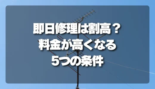 【注意】即日対応のアンテナ修理は割高になる？料金が高くなる5つの条件と損しないための極意