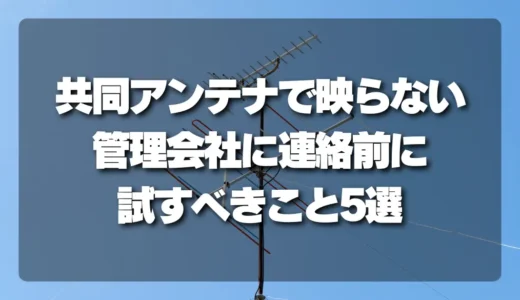 共同アンテナでテレビが映らない！管理会社に連絡する前に試すべきこと5選