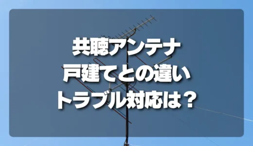 【共聴アンテナのギモン解決】戸建てとの違い、メリット・デメリット、トラブル時の対応窓口を徹底解説！