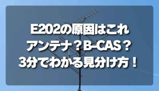 【E202の原因はこれ】アンテナ？B-CAS？3分でわかる確実な見分け方！