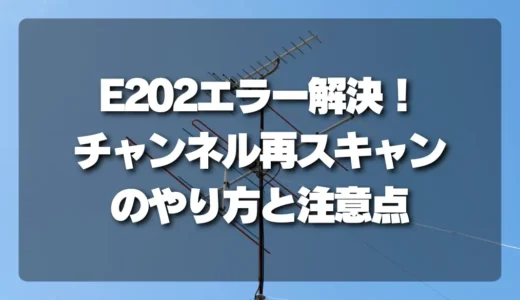 【テレビ】映らない・E202エラーはこれで解決！チャンネル設定（再スキャン）のやり方と注意点