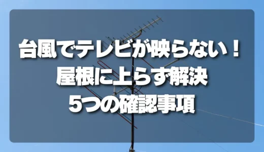 台風でテレビが映らない！屋根に上らず解決できる【5つの確認事項】