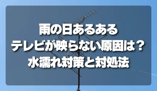 【雨の日】テレビが映らない原因は？水濡れ対策とすぐにできる対処法