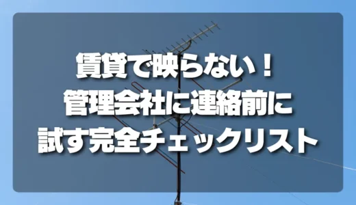 賃貸でアンテナが映らない！管理会社に連絡する前に試すべき【完全チェックリスト】