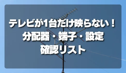 テレビが1台だけ映らない！自分でできる「分配器・端子・テレビ設定」確認リスト