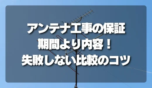 アンテナ工事の保証は「期間」より「内容」！失敗しない比較のコツと注意点